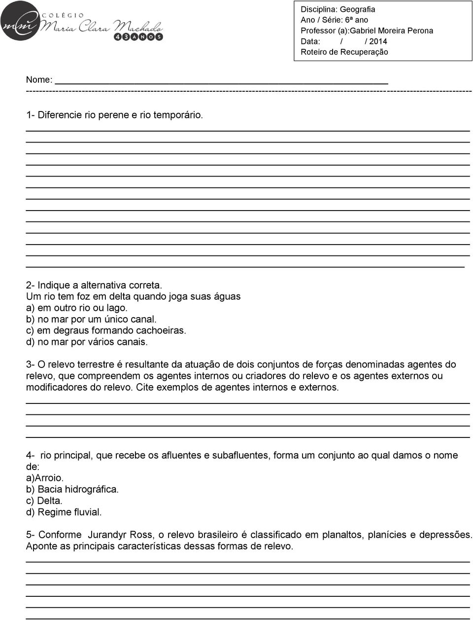 2- Indique a alternativa correta. Um rio tem foz em delta quando joga suas águas a) em outro rio ou lago. b) no mar por um único canal. c) em degraus formando cachoeiras. d) no mar por vários canais.