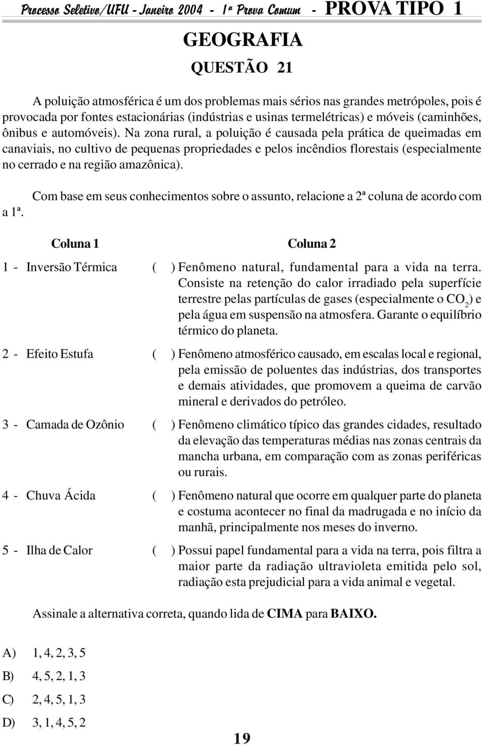 Na zona rural, a poluição é causada pela prática de queimadas em canaviais, no cultivo de pequenas propriedades e pelos incêndios florestais (especialmente no cerrado e na região amazônica). a 1ª.