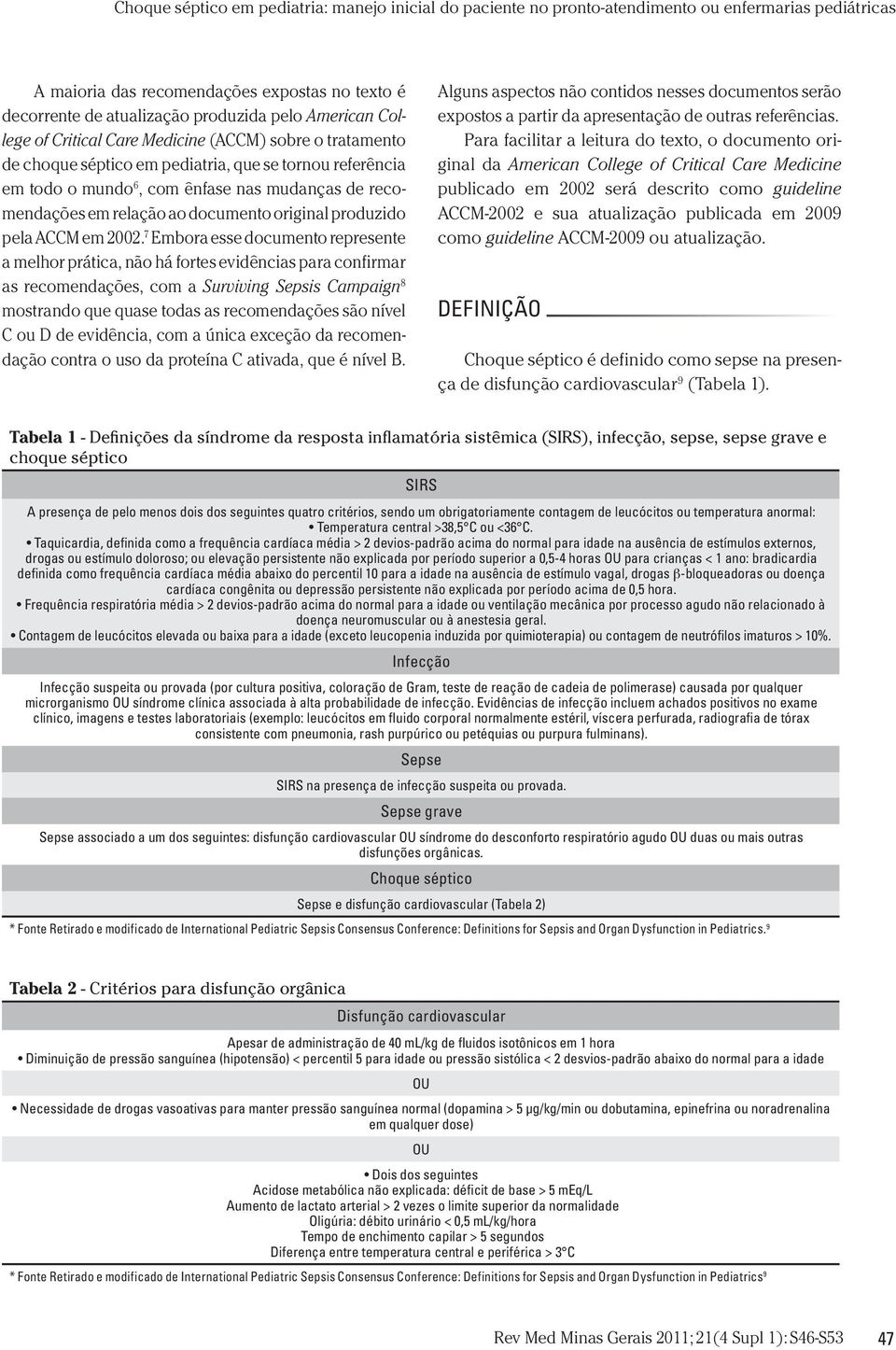 7 Embora esse documento represente a melhor prática, não há fortes evidências para confirmar as recomendações, com a Surviving Sepsis Campaign 8 mostrando que quase todas as recomendações são nível C