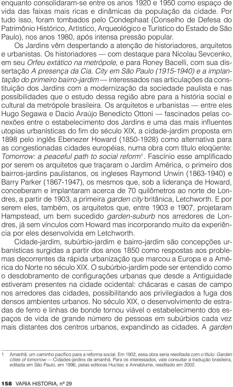 Os Jardins vêm despertando a atenção de historiadores, arquitetos e urbanistas.