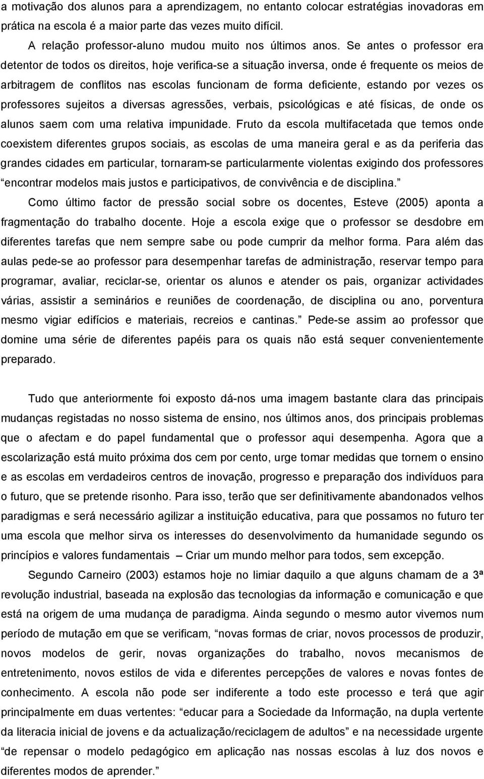 Se antes o professor era detentor de todos os direitos, hoje verifica-se a situação inversa, onde é frequente os meios de arbitragem de conflitos nas escolas funcionam de forma deficiente, estando