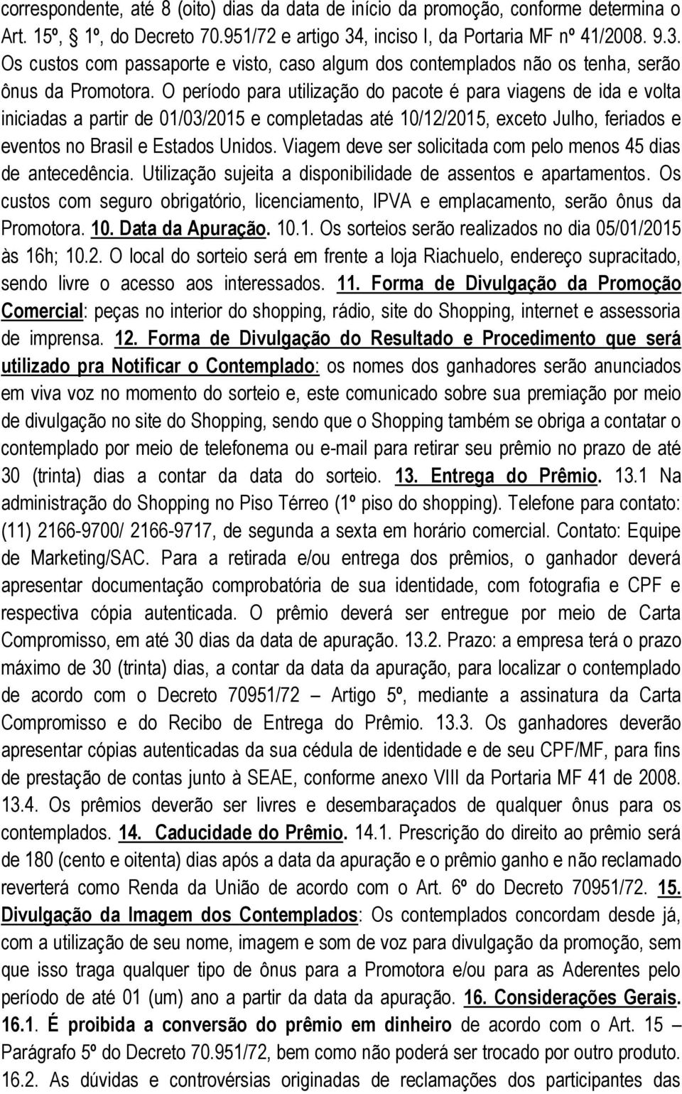 O período para utilização do pacote é para viagens de ida e volta iniciadas a partir de 01/03/2015 e completadas até 10/12/2015, exceto Julho, feriados e eventos no Brasil e Estados Unidos.