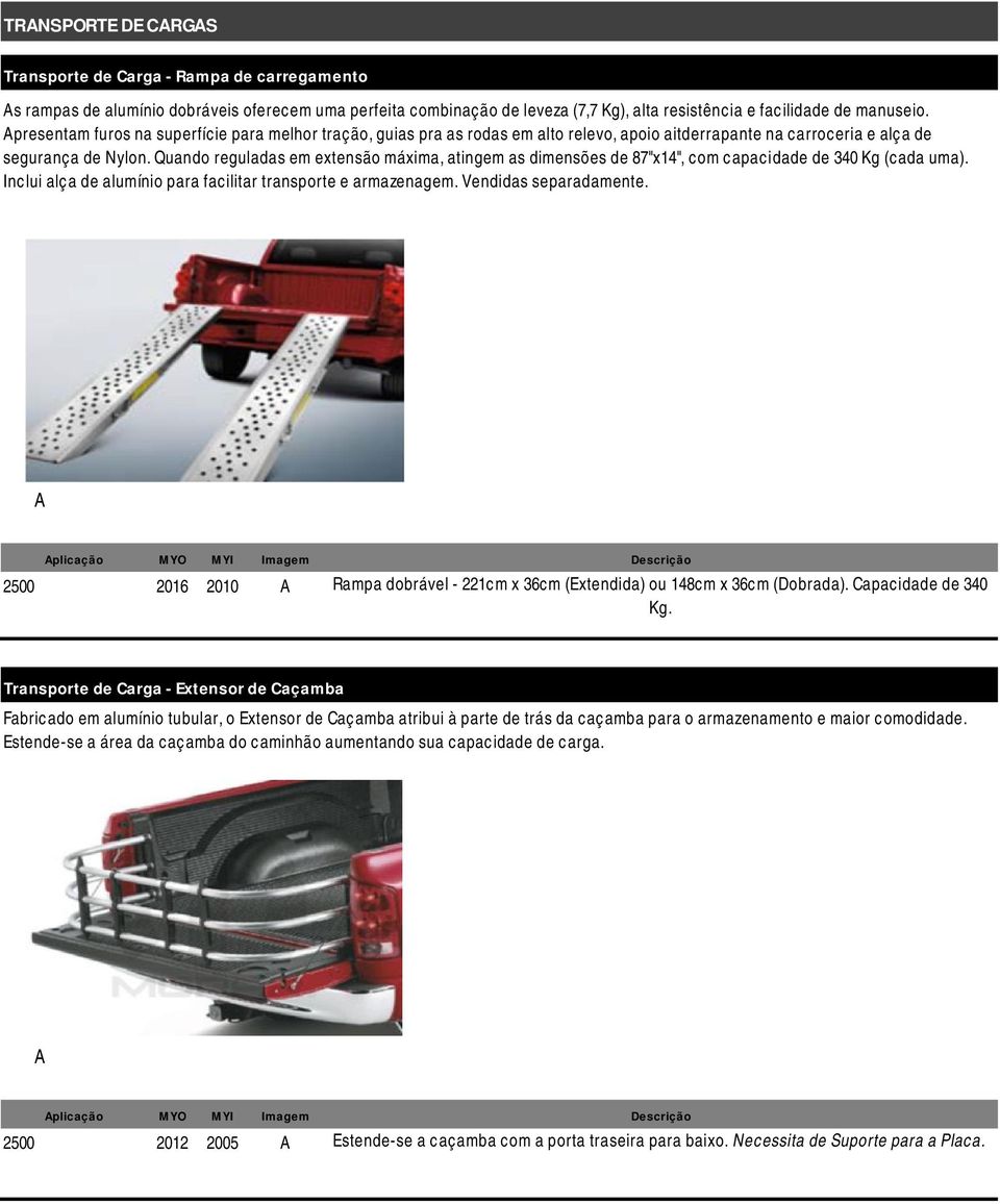 Quando reguladas em extensão máxima, atingem as dimensões de 87"x14", com capacidade de 340 Kg (cada uma). Inclui alça de alumínio para facilitar transporte e armazenagem. Vendidas separadamente.