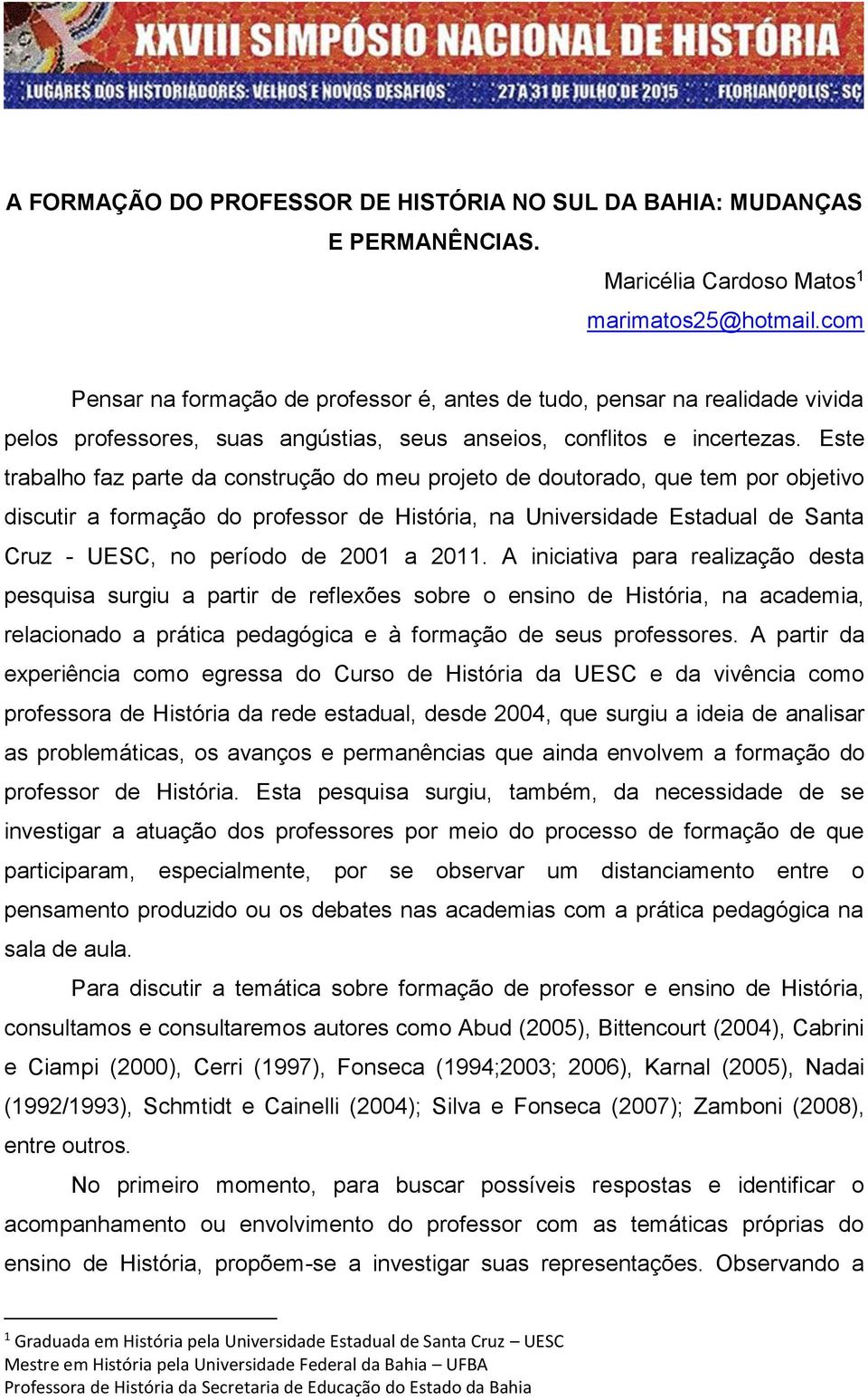 Este trabalho faz parte da construção do meu projeto de doutorado, que tem por objetivo discutir a formação do professor de História, na Universidade Estadual de Santa Cruz - UESC, no período de 2001