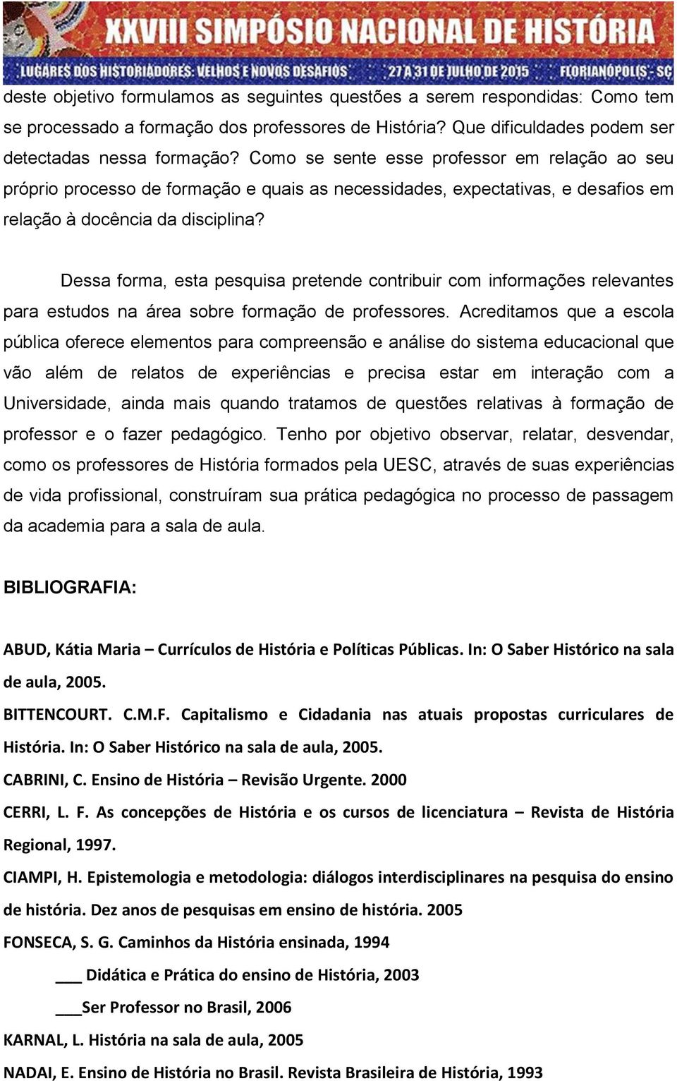 Dessa forma, esta pesquisa pretende contribuir com informações relevantes para estudos na área sobre formação de professores.