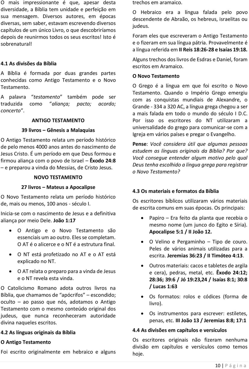 1 As divisões da Bíblia A Bíblia é formada por duas grandes partes conhecidas como Antigo Testamento e o Novo Testamento.