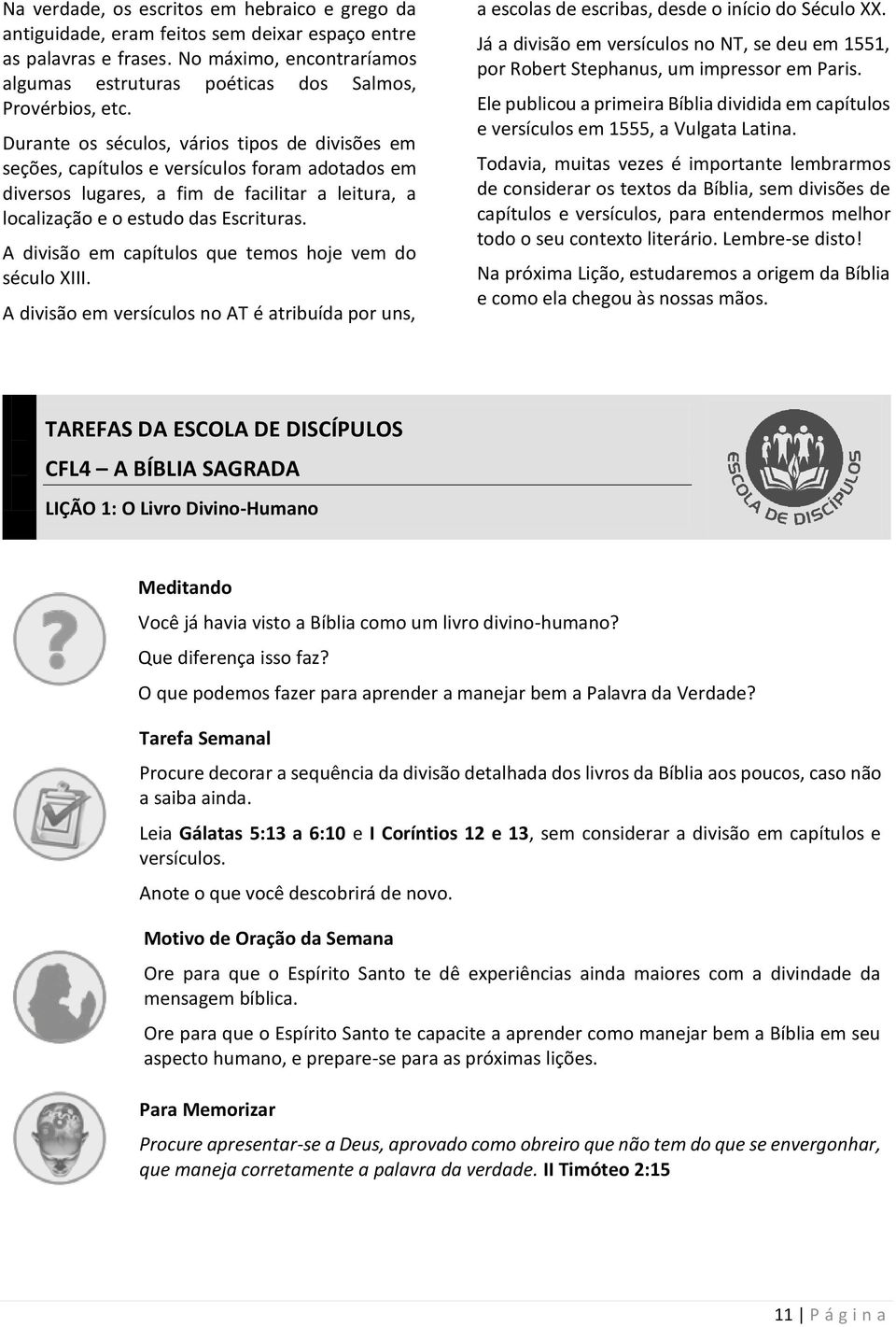 A divisão em capítulos que temos hoje vem do século XIII. A divisão em versículos no AT é atribuída por uns, a escolas de escribas, desde o início do Século XX.