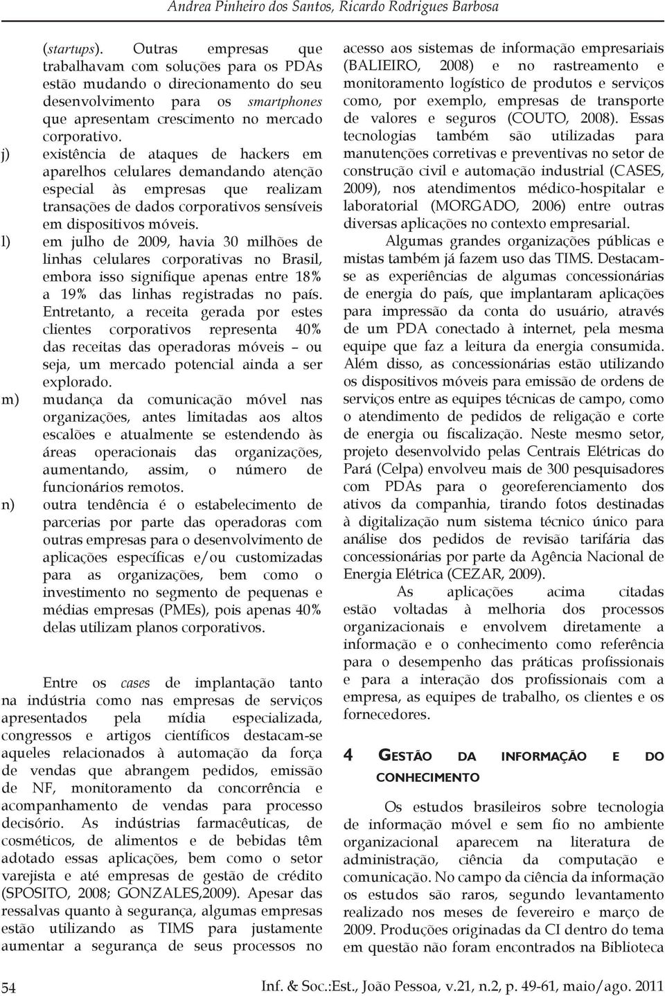 j) existência de ataques de hackers em aparelhos celulares demandando atenção especial às empresas que realizam transações de dados corporativos sensíveis em dispositivos móveis.