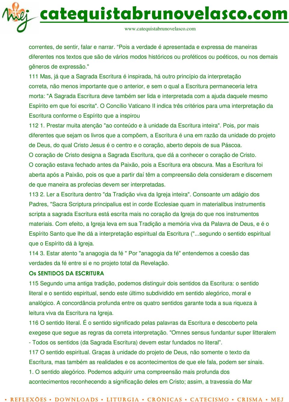 " 111 Mas, já que a Sagrada Escritura é inspirada, há outro princípio da interpretação correta, não menos importante que o anterior, e sem o qual a Escritura permaneceria letra morta: "A Sagrada