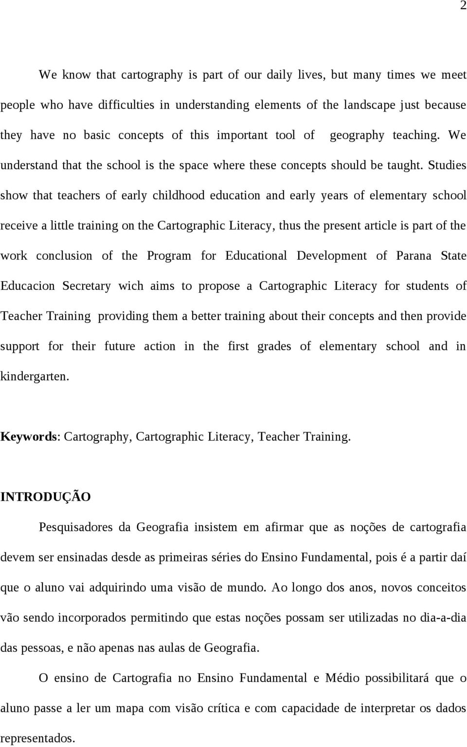 Studies show that teachers of early childhood education and early years of elementary school receive a little training on the Cartographic Literacy, thus the present article is part of the work