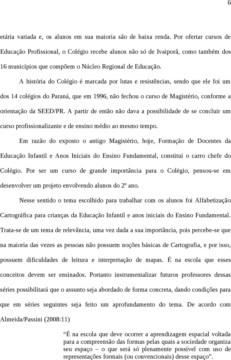 A história do Colégio é marcada por lutas e resistências, sendo que ele foi um dos 14 colégios do Paraná, que em 1996, não fechou o curso de Magistério, conforme a orientação da SEED/PR.