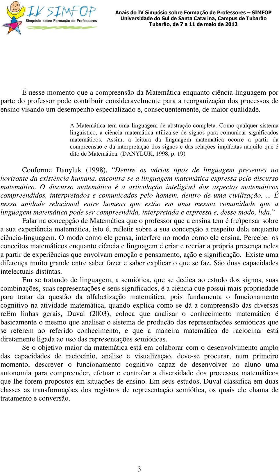 Como qualquer sistema lingüístico, a ciência matemática utiliza-se de signos para comunicar significados matemáticos.