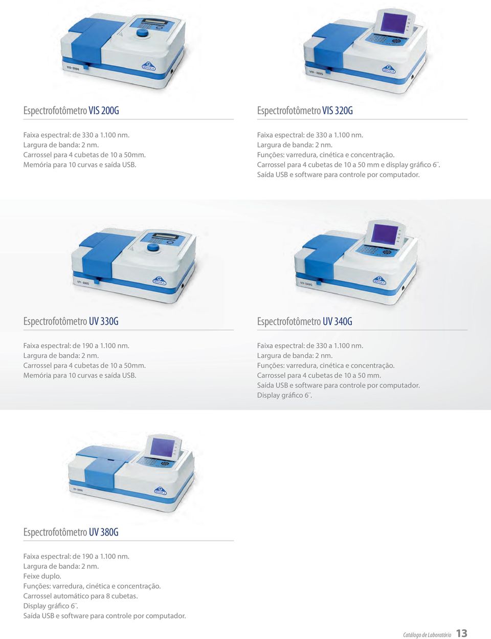 Saída USB e software para controle por computador. Espectrofotômetro UV 330G Faixa espectral: de 190 a 1.100 nm. Largura de banda: 2 nm. Carrossel para 4 cubetas de 10 a 50mm.