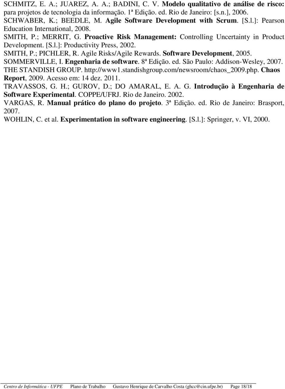 SMITH, P.; PICHLER, R. Agile Risks/Agile Rewards. Software Development, 2005. SOMMERVILLE, I. Engenharia de software. 8ª Edição. ed. São Paulo: Addison-Wesley, 2007. THE STANDISH GROUP. http://www1.