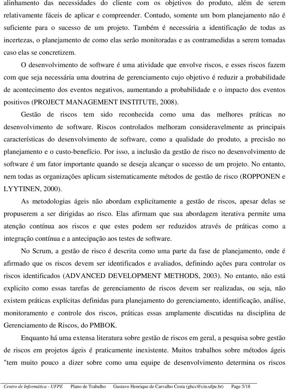 Também é necessária a identificação de todas as incertezas, o planejamento de como elas serão monitoradas e as contramedidas a serem tomadas caso elas se concretizem.