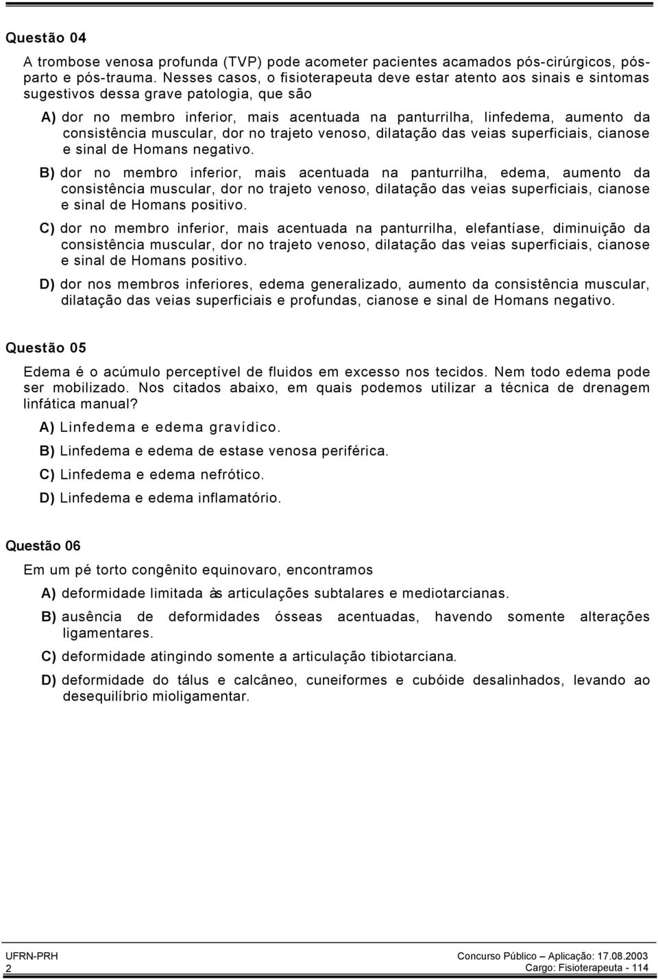 consistência muscular, dor no trajeto venoso, dilatação das veias superficiais, cianose e sinal de Homans negativo.