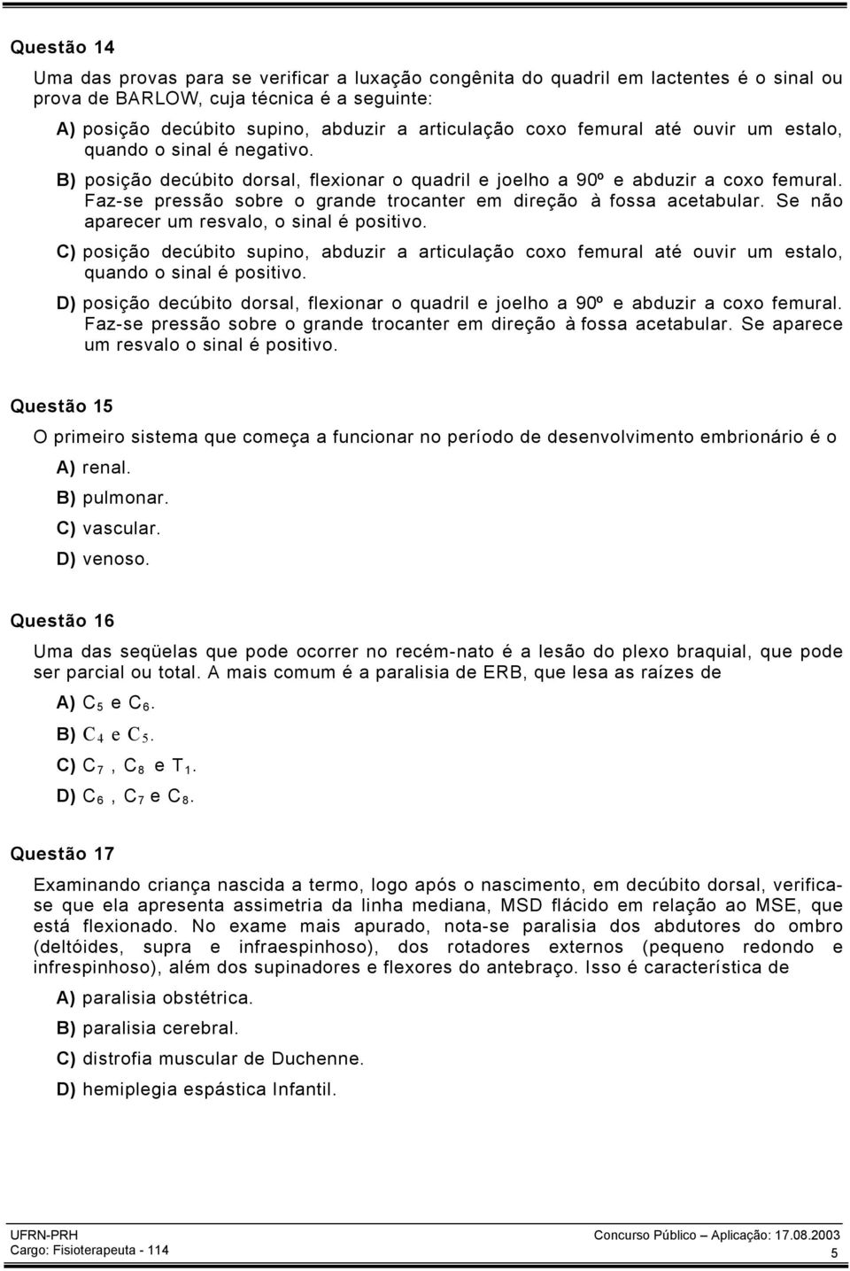 Faz-se pressão sobre o grande trocanter em direção à fossa acetabular. Se não aparecer um resvalo, o sinal é positivo.