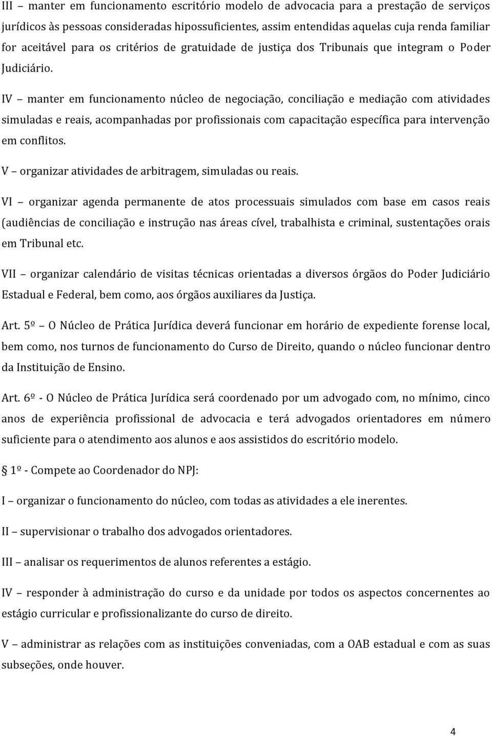 IV manter em funcionamento núcleo de negociação, conciliação e mediação com atividades simuladas e reais, acompanhadas por profissionais com capacitação específica para intervenção em conflitos.