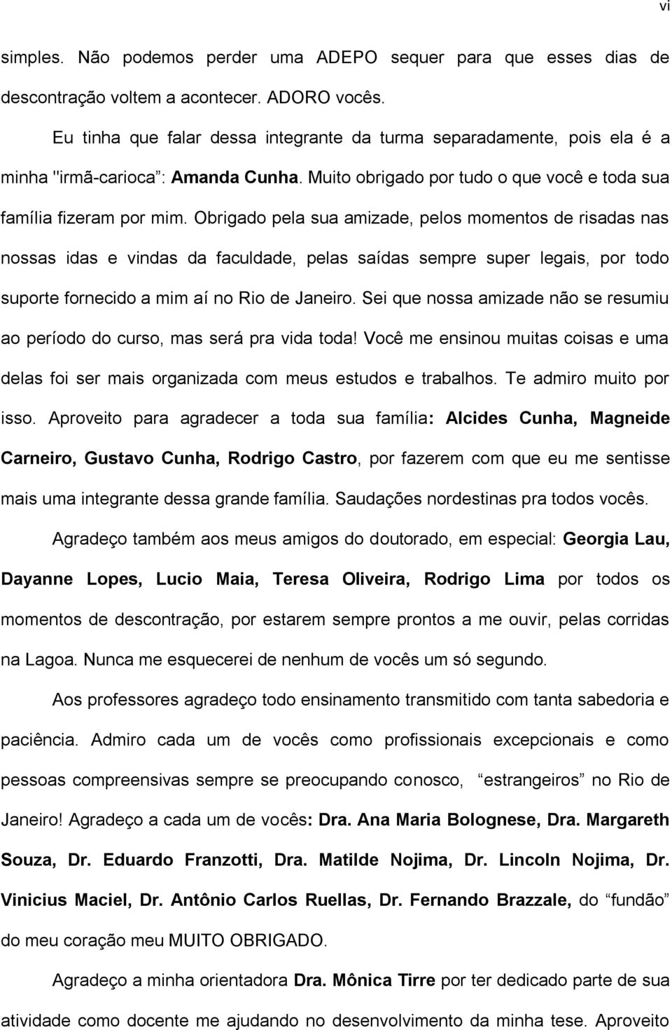 Obrigado pela sua amizade, pelos momentos de risadas nas nossas idas e vindas da faculdade, pelas saídas sempre super legais, por todo suporte fornecido a mim aí no Rio de Janeiro.