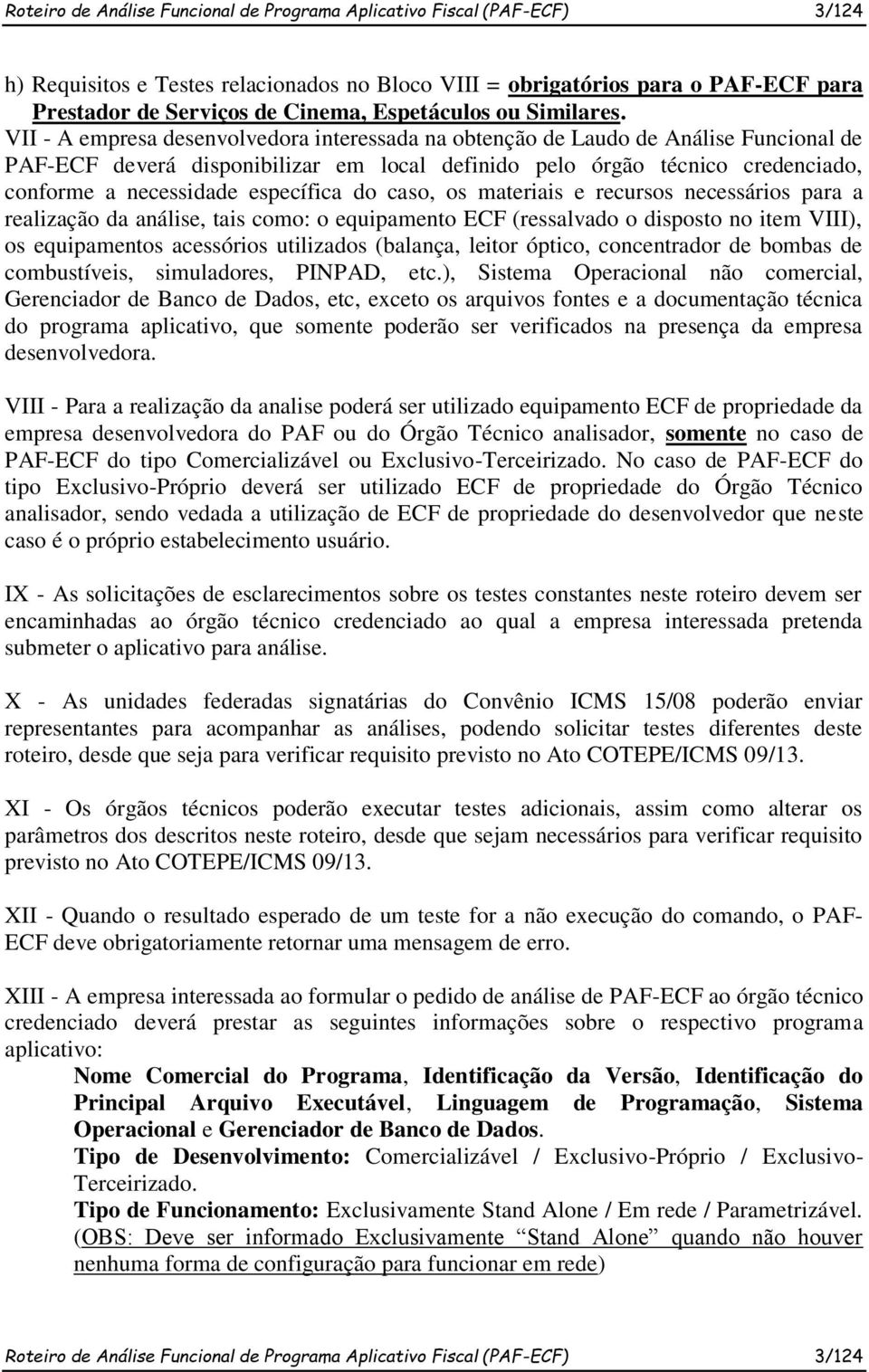 VII - A empresa desenvolvedora interessada na obtenção de Laudo de Análise Funcional de PAF-ECF deverá disponibilizar em local definido pelo órgão técnico credenciado, conforme a necessidade