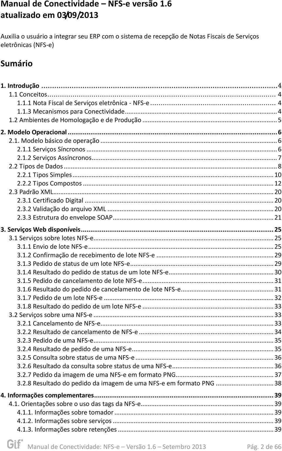 .. 6 2.1.1 Serviços Síncronos... 6 2.1.2 Serviços Assíncronos... 7 2.2 Tipos de Dados... 8 2.2.1 Tipos Simples... 10 2.2.2 Tipos Compostos... 12 2.3 Padrão XML... 20 2.3.1 Certificado Digital... 20 2.3.2 Validação do arquivo XML.