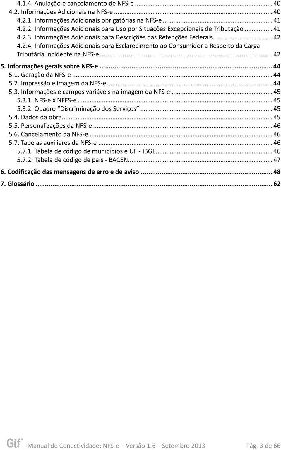 .. 42 5. Informações gerais sobre NFS-e... 44 5.1. Geração da NFS-e... 44 5.2. Impressão e imagem da NFS-e... 44 5.3. Informações e campos variáveis na imagem da NFS-e... 45 5.3.1. NFS-e x NFFS-e.