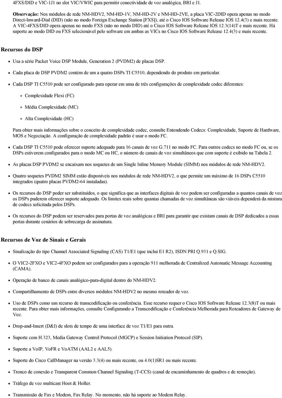 Software Release IOS 12.4(3) e mais recente. A VIC-4FXS/DID opera apenas no modo FXS (não no modo DID) até o Cisco IOS Software Release IOS 12.3(14)T e mais recente.