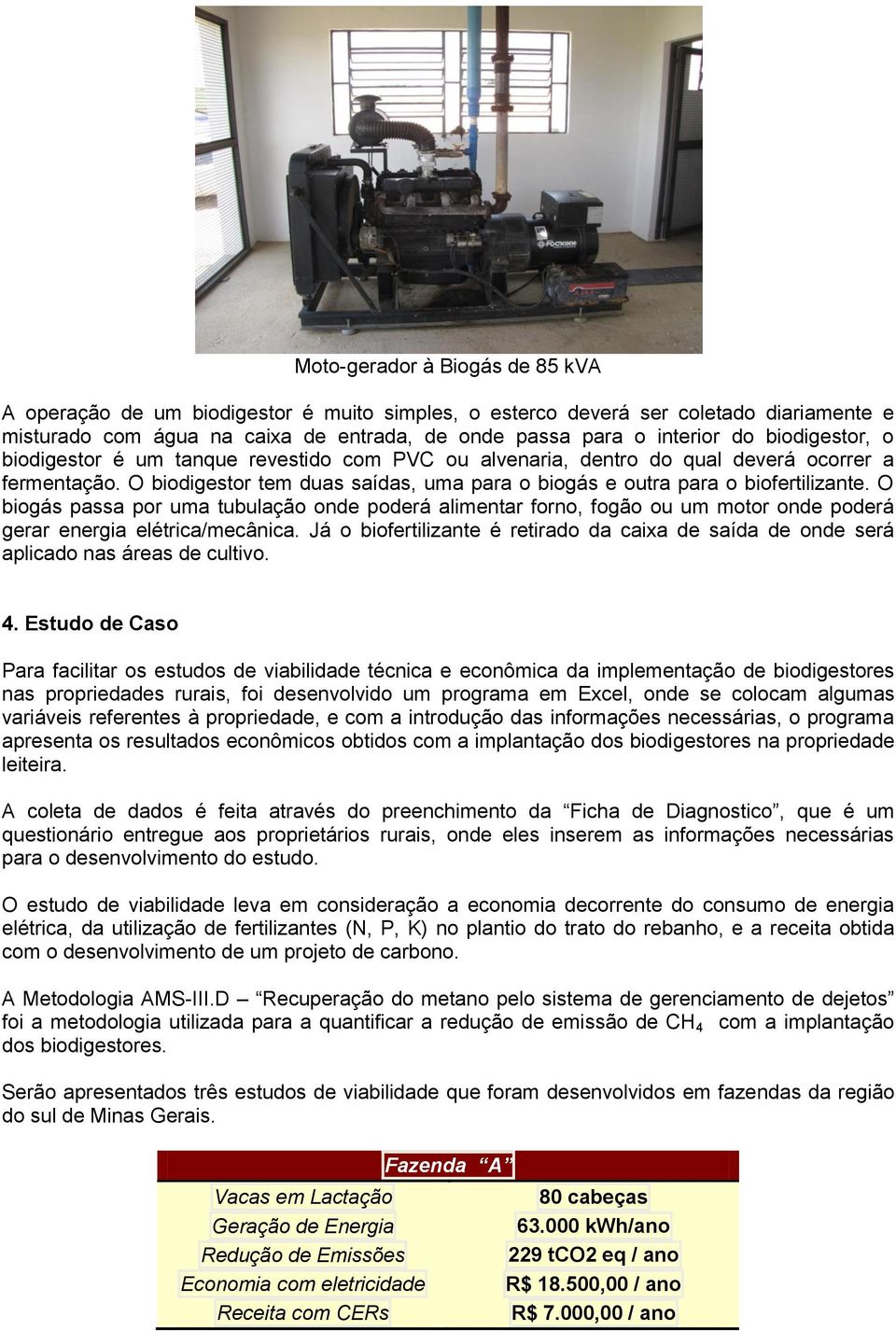 O biogás passa por uma tubulação onde poderá alimentar forno, fogão ou um motor onde poderá gerar energia elétrica/mecânica.