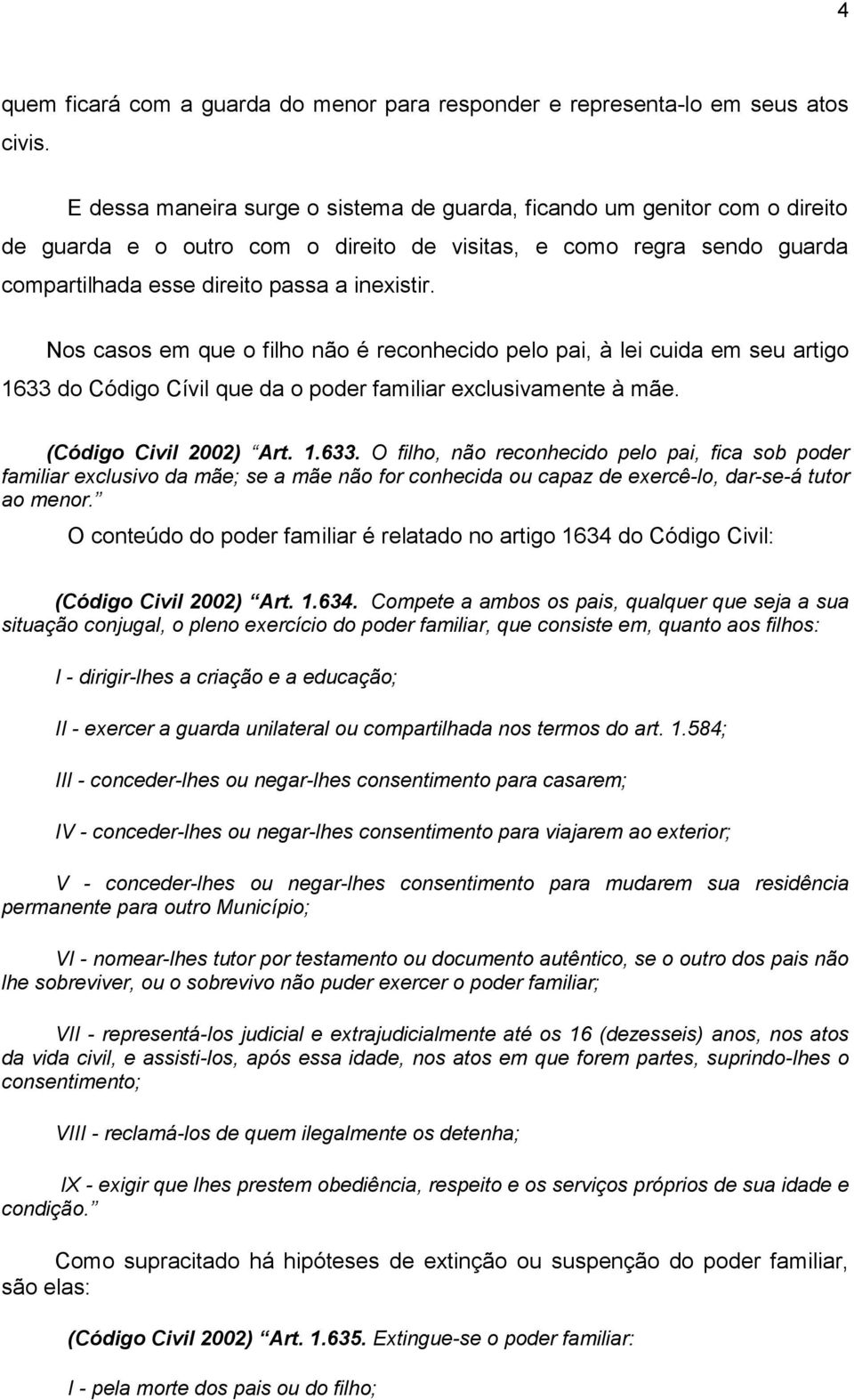 Nos casos em que o filho não é reconhecido pelo pai, à lei cuida em seu artigo 1633 