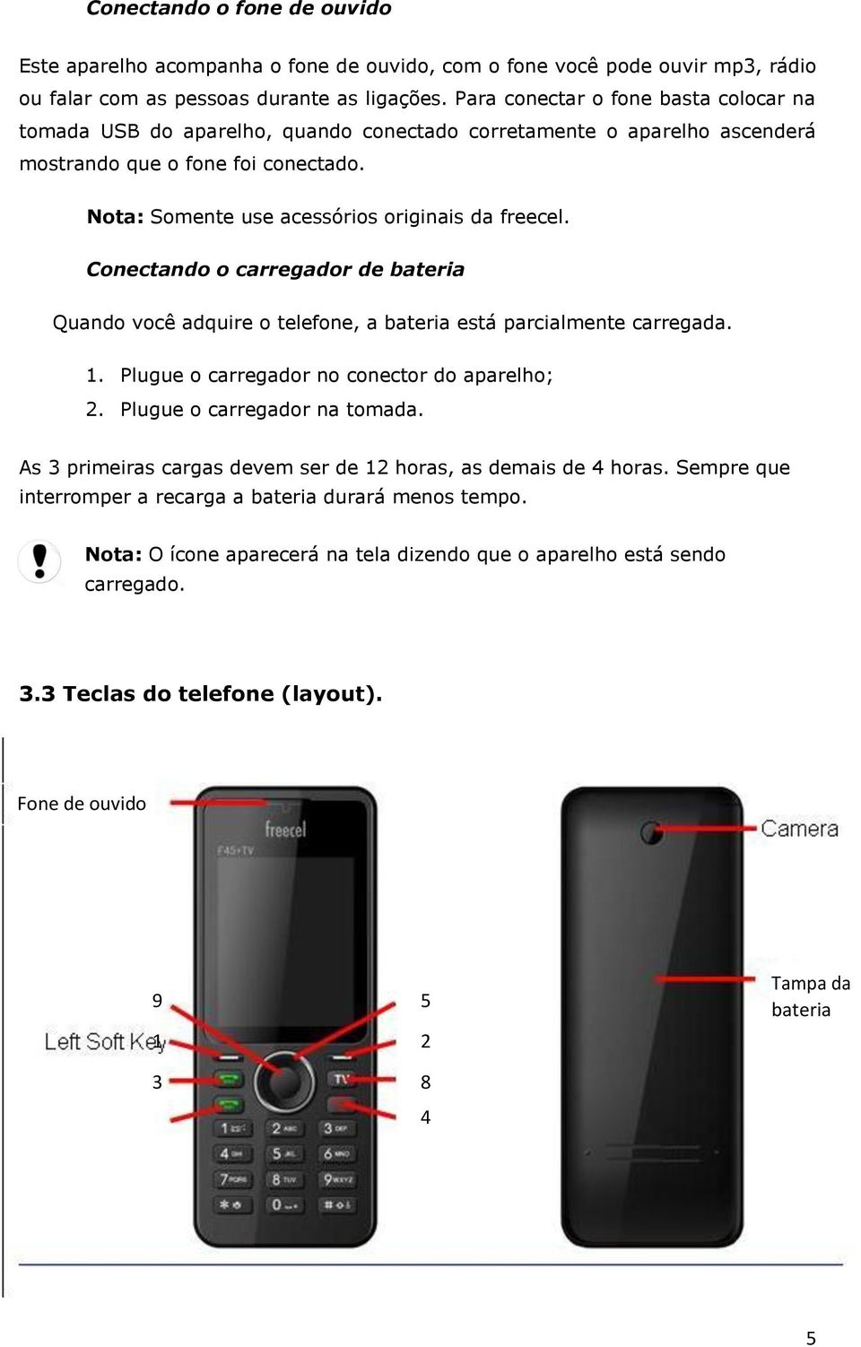 Cnectand carregadr de bateria Quand vcê adquire telefne, a bateria está parcialmente carregada. 1. Plugue carregadr n cnectr d aparelh; 2. Plugue carregadr na tmada.