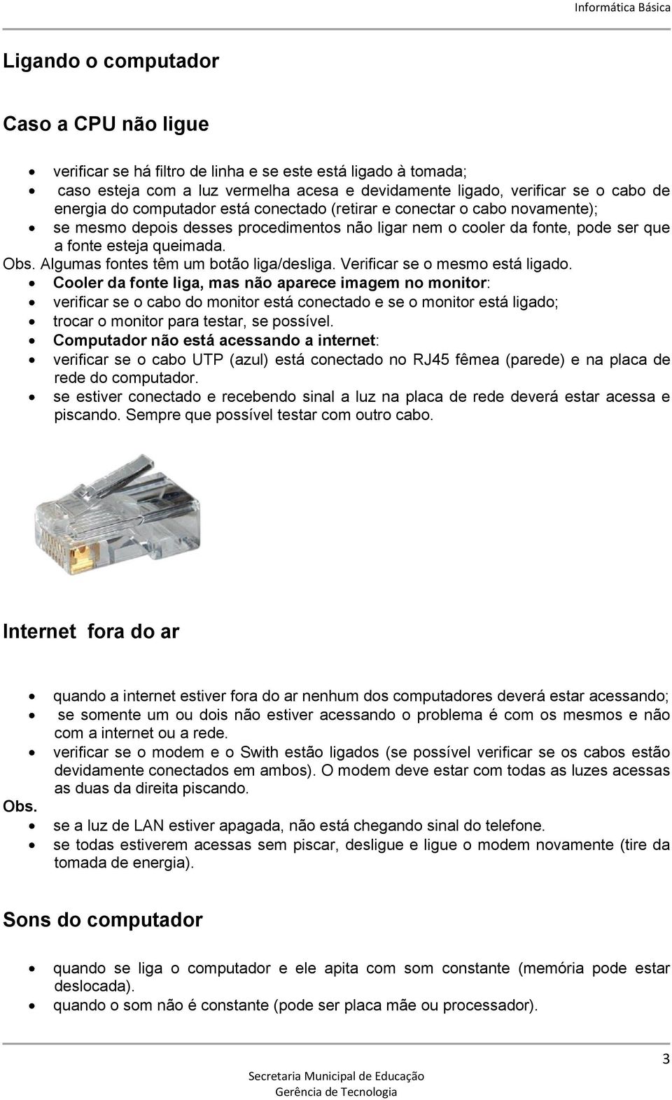 Algumas fontes têm um botão liga/desliga. Verificar se o mesmo está ligado.