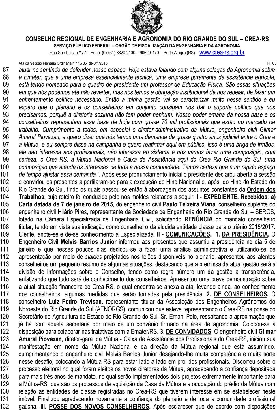 Hoje estava falando com alguns colegas da Agronomia sobre a Emater, que é uma empresa essencialmente técnica, uma empresa puramente de assistência agrícola, está tendo nomeado para o quadro de