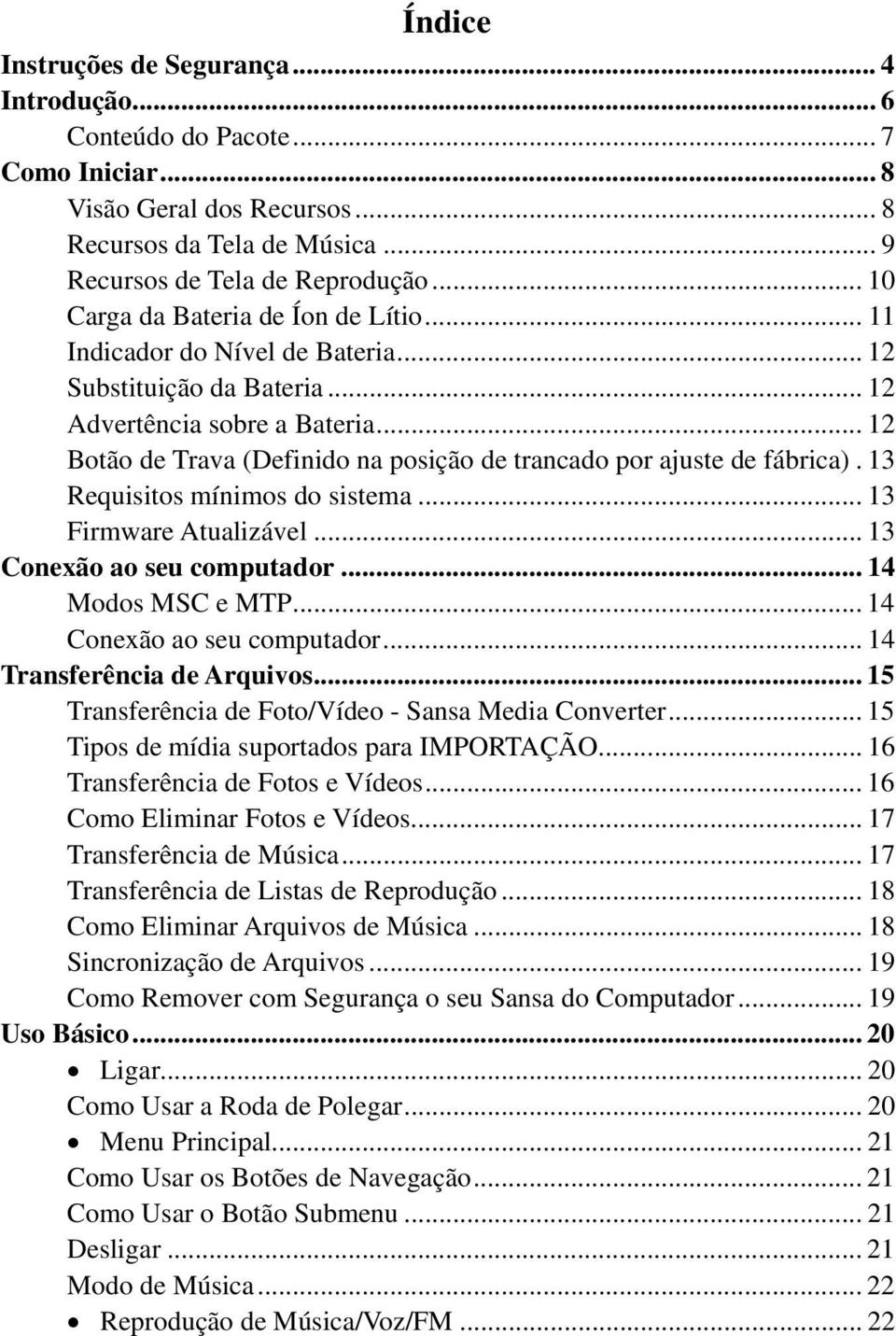 .. 12 Botão de Trava (Definido na posição de trancado por ajuste de fábrica). 13 Requisitos mínimos do sistema... 13 Firmware Atualizável... 13 Conexão ao seu computador... 14 Modos MSC e MTP.