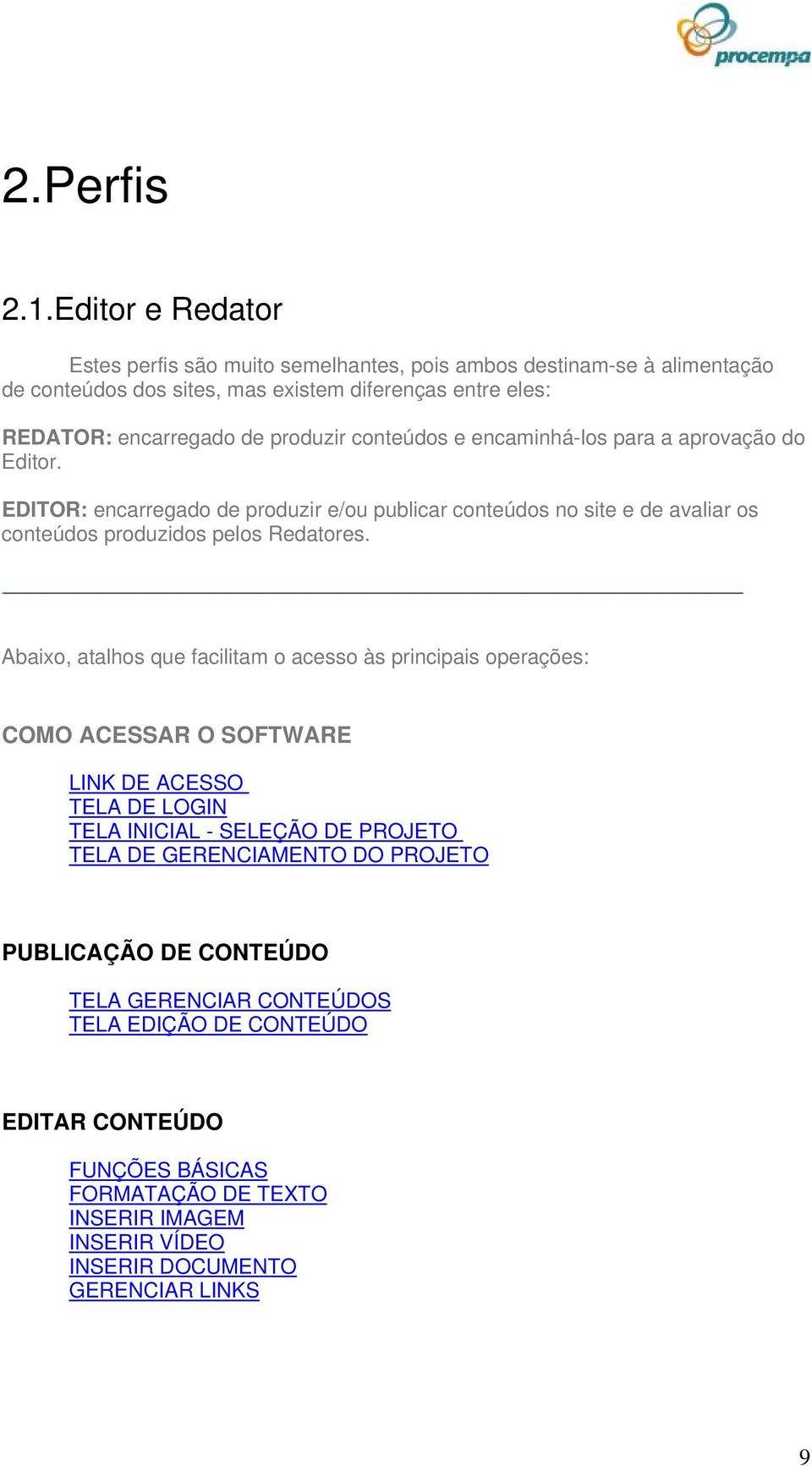 conteúdos e encaminhá-los para a aprovação do Editor. EDITOR: encarregado de produzir e/ou publicar conteúdos no site e de avaliar os conteúdos produzidos pelos Redatores.