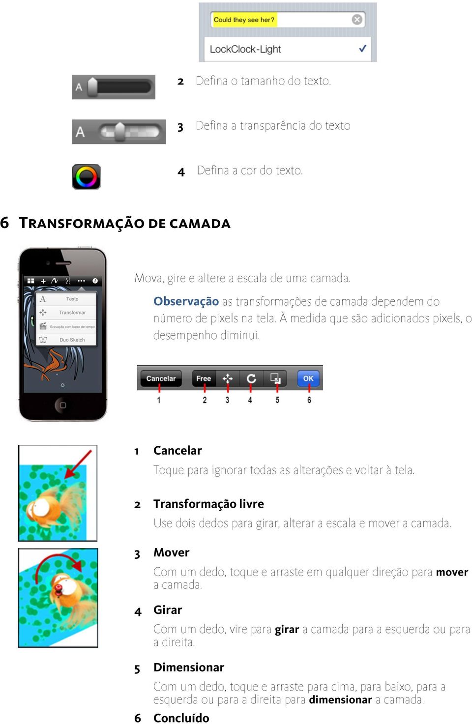 1 Cancelar Toque para ignorar todas as alterações e voltar à tela. 2 Transformação livre Use dois dedos para girar, alterar a escala e mover a camada.