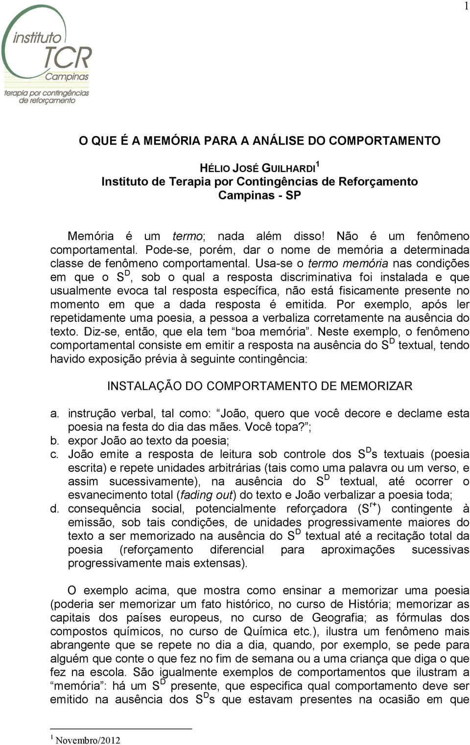 Usa-se o termo memória nas condições em que o S D, sob o qual a resposta discriminativa foi instalada e que usualmente evoca tal resposta específica, não está fisicamente presente no momento em que a