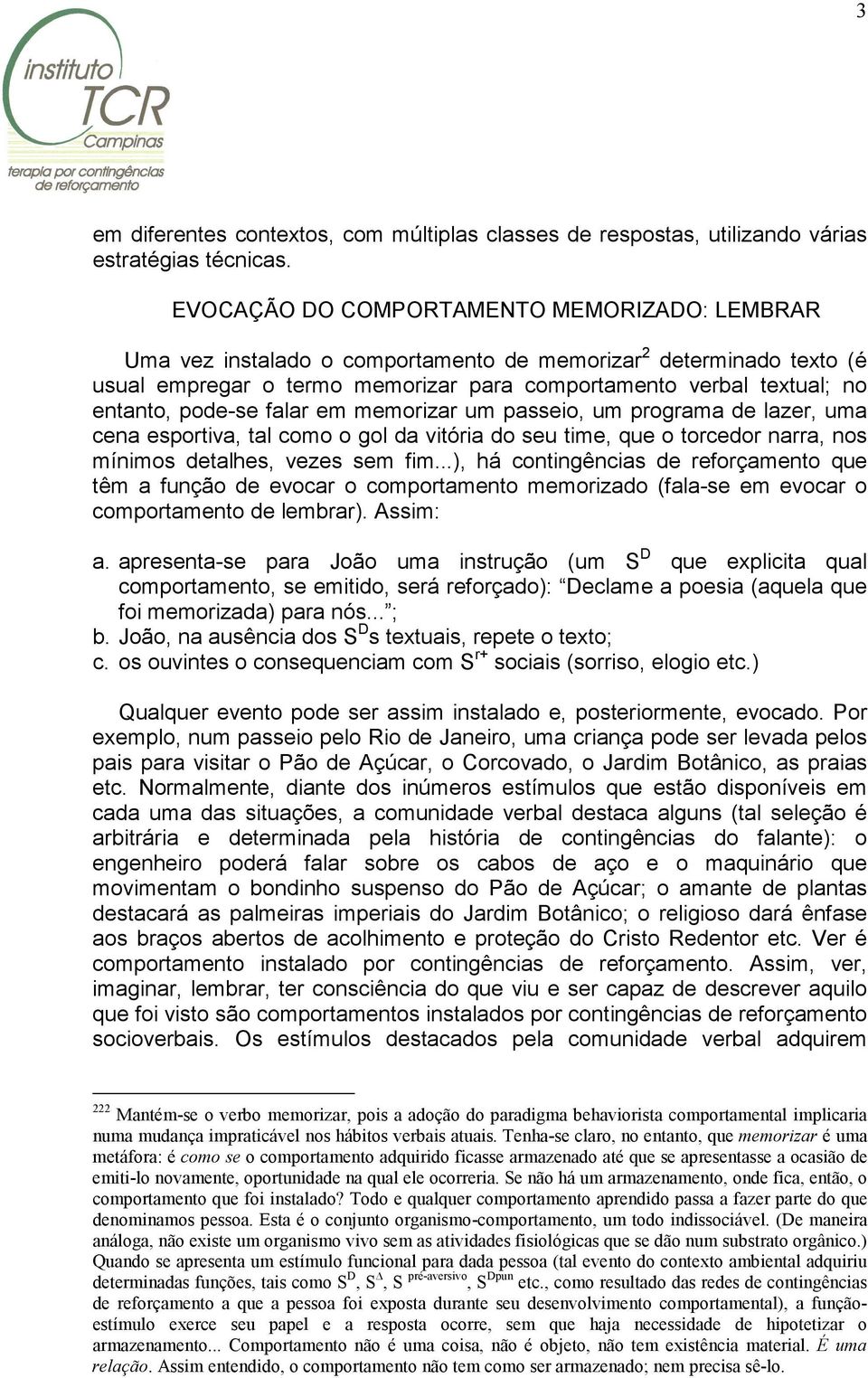 pode-se falar em memorizar um passeio, um programa de lazer, uma cena esportiva, tal como o gol da vitória do seu time, que o torcedor narra, nos mínimos detalhes, vezes sem fim.