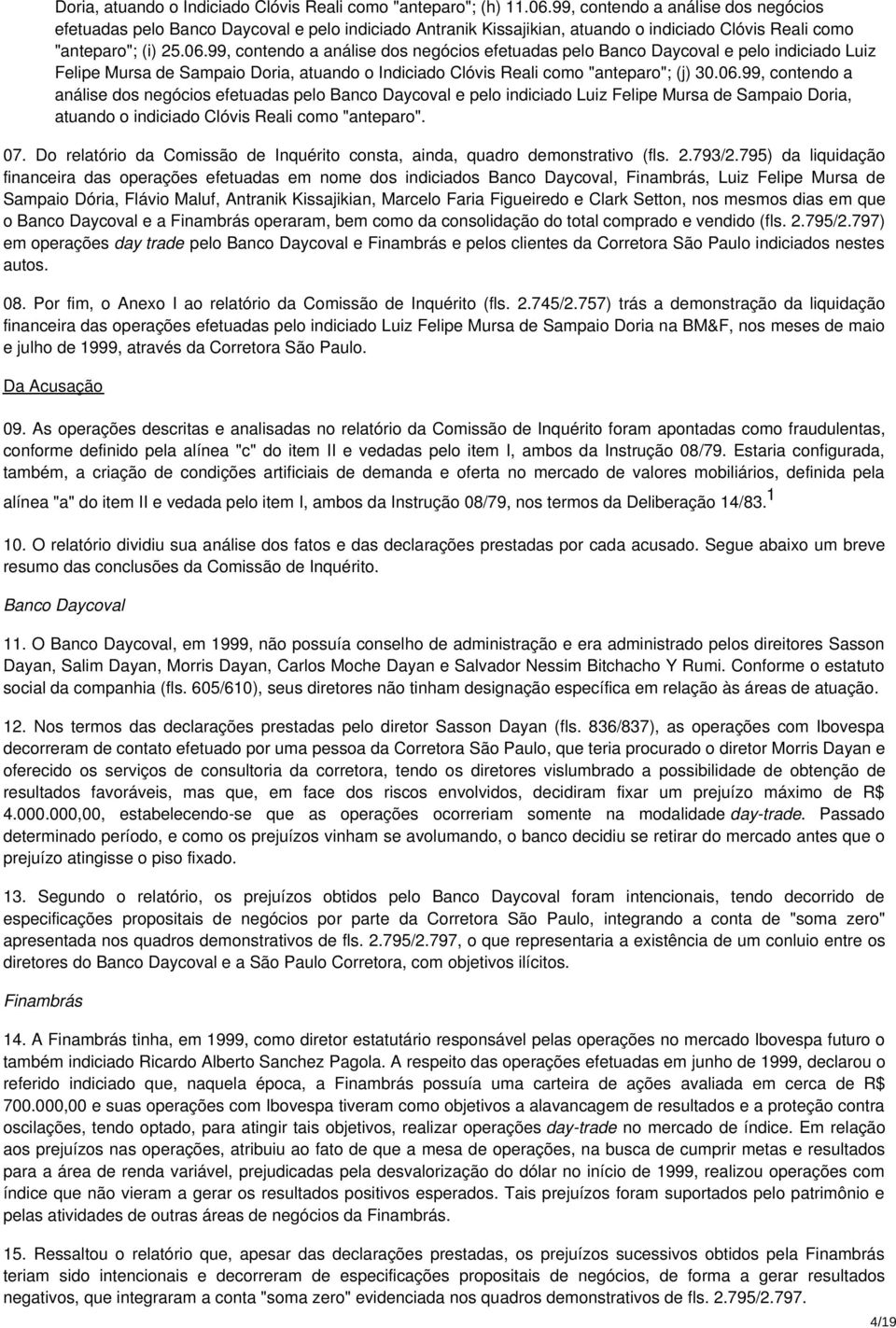 99, contendo a análise dos negócios efetuadas pelo Banco Daycoval e pelo indiciado Luiz Felipe Mursa de Sampaio Doria, atuando o Indiciado Clóvis Reali como "anteparo"; (j) 30.06.