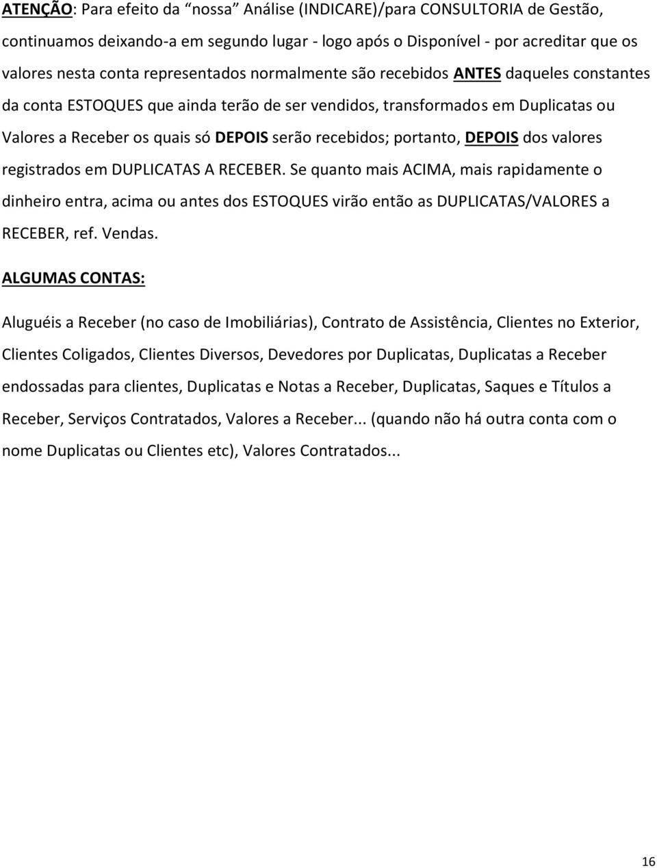 DEPOIS dos valores registrados em DUPLICATAS A RECEBER. Se quanto mais ACIMA, mais rapidamente o dinheiro entra, acima ou antes dos ESTOQUES virão então as DUPLICATAS/VALORES a RECEBER, ref. Vendas.