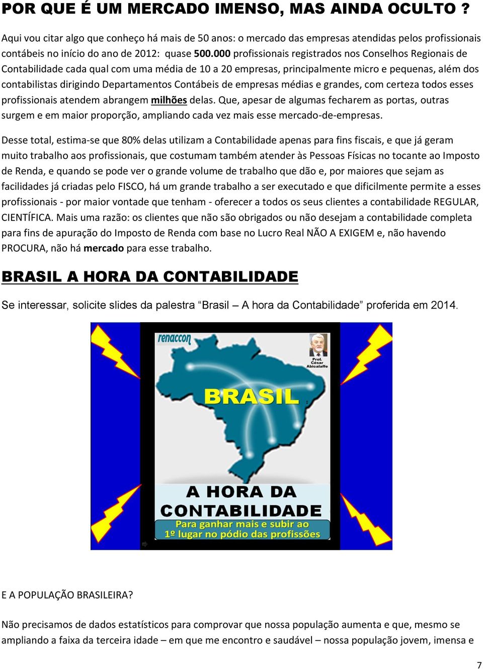 Contábeis de empresas médias e grandes, com certeza todos esses profissionais atendem abrangem milhões delas.