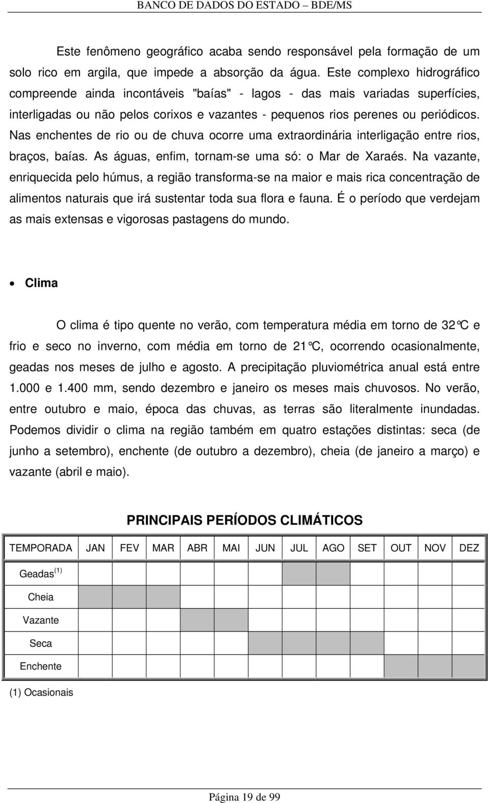 Nas enchentes de rio ou de chuva ocorre uma extraordinária interligação entre rios, braços, baías. As águas, enfim, tornam-se uma só: o Mar de Xaraés.