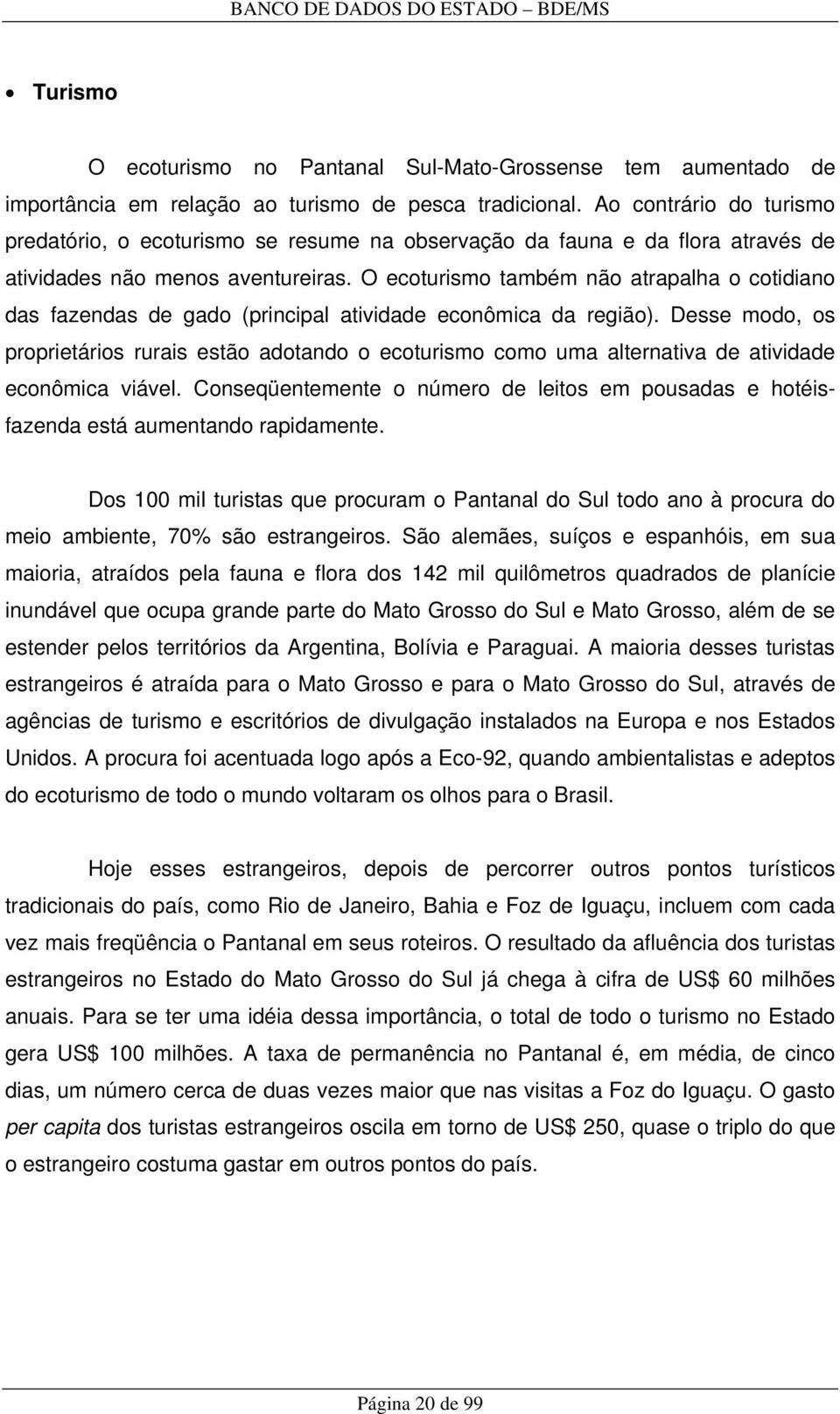 O ecoturismo também não atrapalha o cotidiano das fazendas de gado (principal atividade econômica da região).