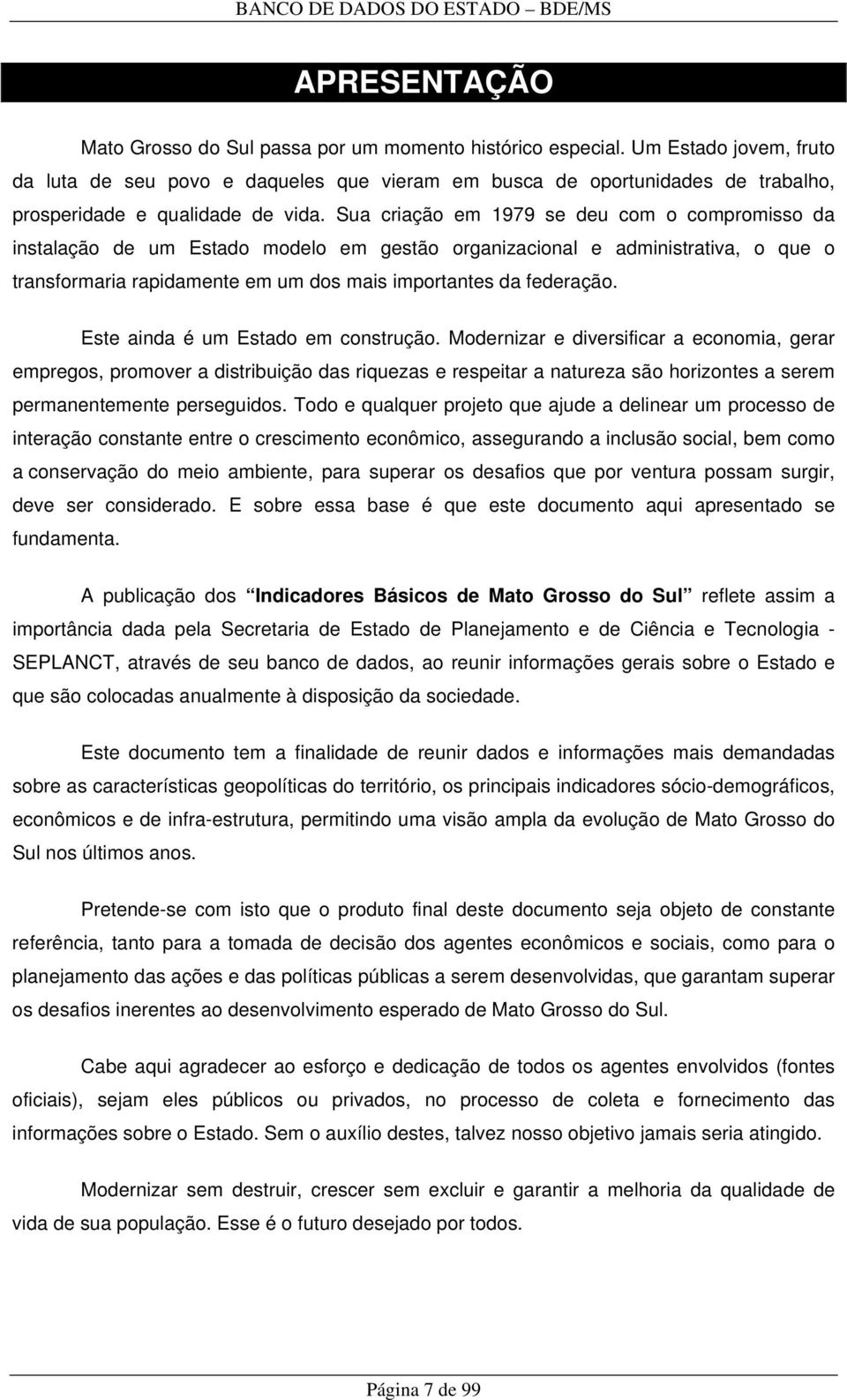 Sua criação em 1979 se deu com o compromisso da instalação de um Estado modelo em gestão organizacional e administrativa, o que o transformaria rapidamente em um dos mais importantes da federação.