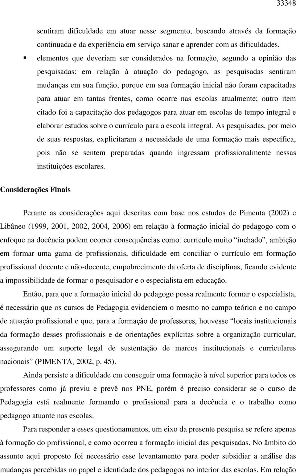 inicial não foram capacitadas para atuar em tantas frentes, como ocorre nas escolas atualmente; outro item citado foi a capacitação dos pedagogos para atuar em escolas de tempo integral e elaborar