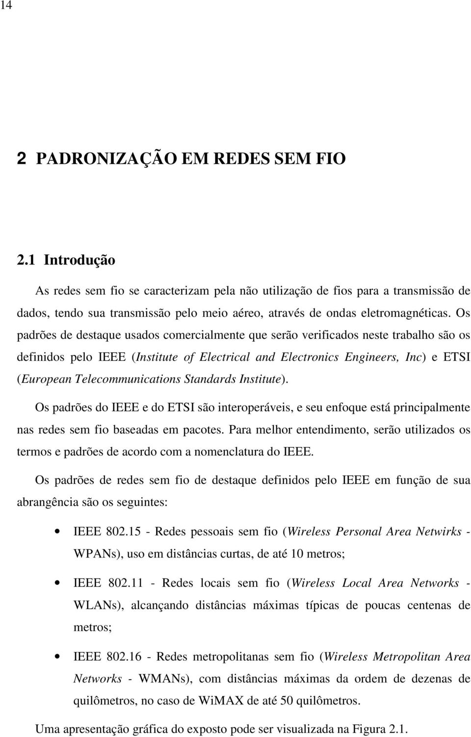 Os padrões de destaque usados comercialmente que serão verificados neste trabalho são os definidos pelo IEEE (Institute of Electrical and Electronics Engineers, Inc) e ETSI (European