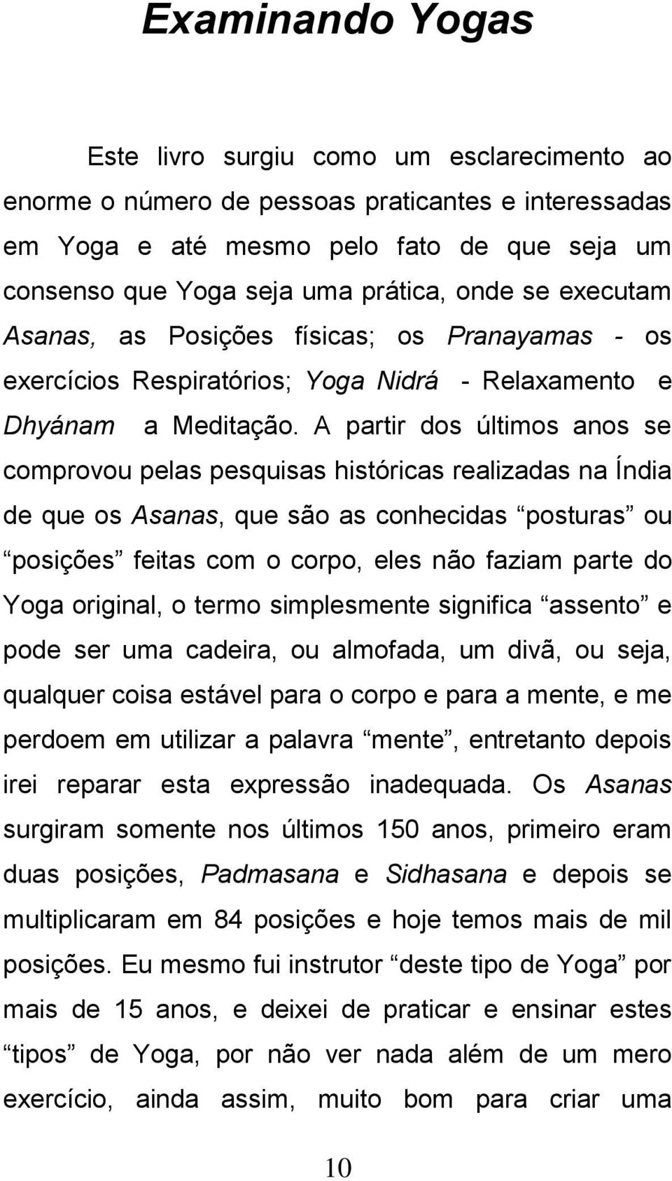 A partir dos últimos anos se comprovou pelas pesquisas históricas realizadas na Índia de que os Asanas, que são as conhecidas posturas ou posições feitas com o corpo, eles não faziam parte do Yoga