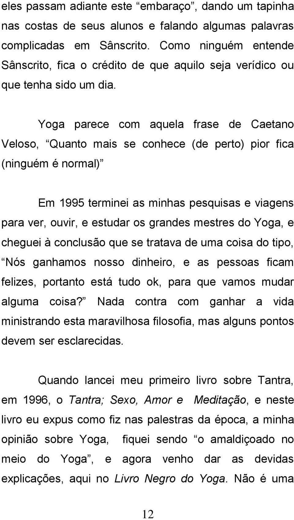 Yoga parece com aquela frase de Caetano Veloso, Quanto mais se conhece (de perto) pior fica (ninguém é normal) Em 1995 terminei as minhas pesquisas e viagens para ver, ouvir, e estudar os grandes
