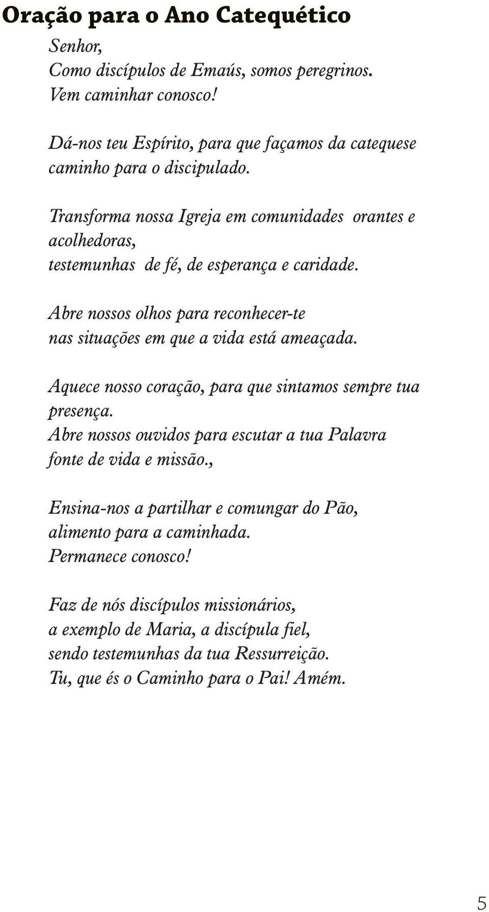 Aquece nosso coração, para que sintamos sempre tua presença. Abre nossos ouvidos para escutar a tua Palavra fonte de vida e missão.