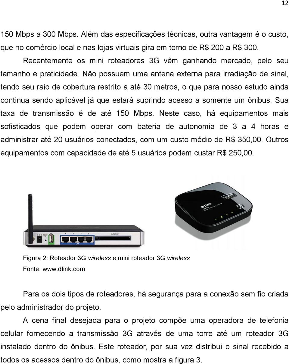 Não possuem uma antena externa para irradiação de sinal, tendo seu raio de cobertura restrito a até 30 metros, o que para nosso estudo ainda continua sendo aplicável já que estará suprindo acesso a