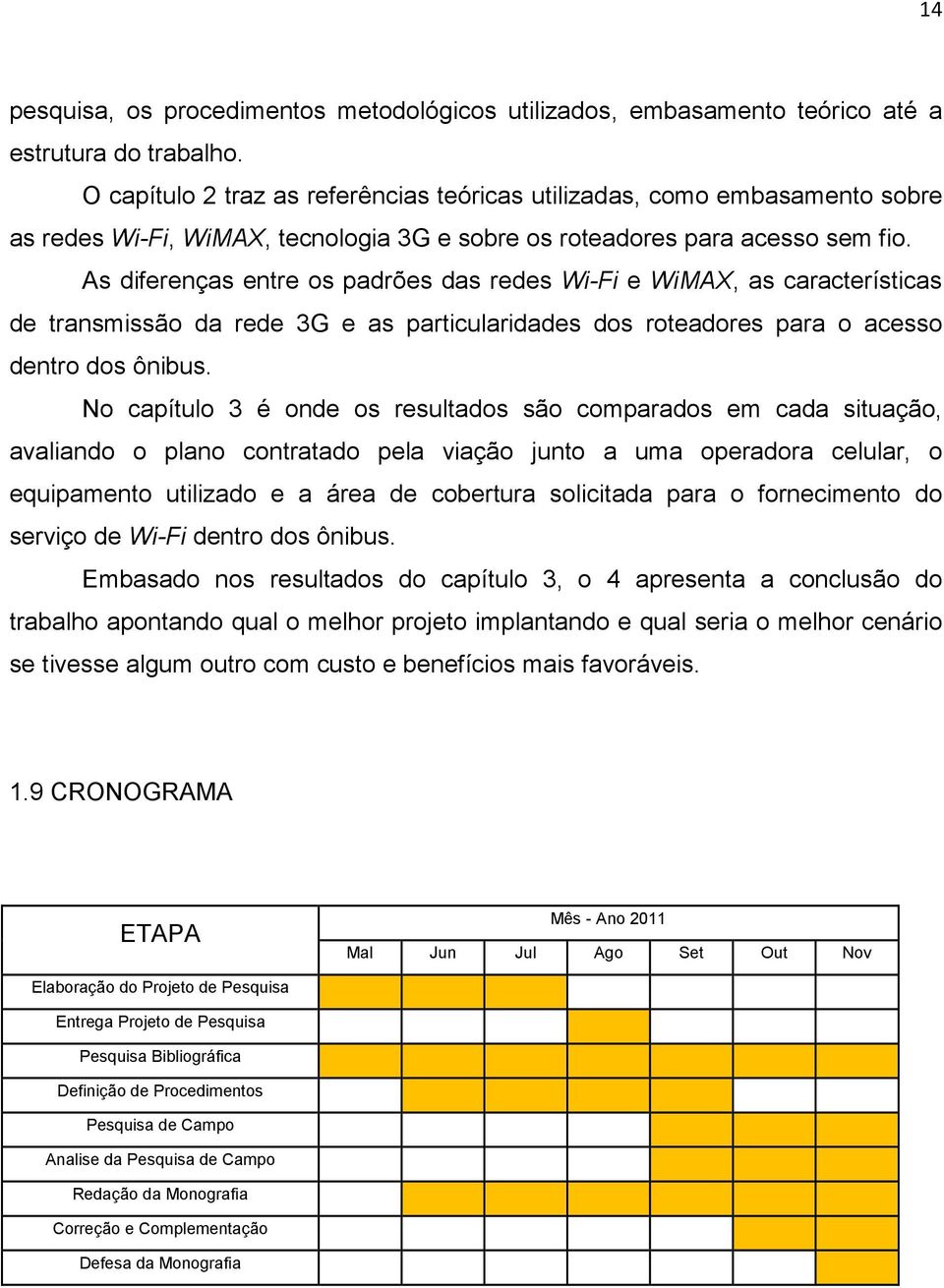 As diferenças entre os padrões das redes Wi-Fi e WiMAX, as características de transmissão da rede 3G e as particularidades dos roteadores para o acesso dentro dos ônibus.